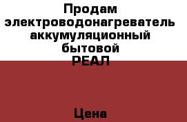 Продам электроводонагреватель аккумуляционный бытовой“РЕАЛ“ › Цена ­ 5 000 - Вологодская обл., Сокол г. Электро-Техника » Бытовая техника   